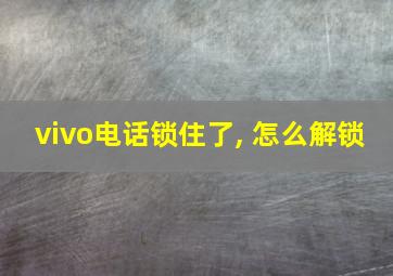 vivo电话锁住了, 怎么解锁